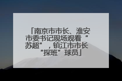 南京市市长、淮安市委书记现场观看“苏超”，镇江市市长“探班”球员