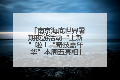 南京海底世界暑期夜游活动“上新”啦！“奇技嘉年华”本周五亮相