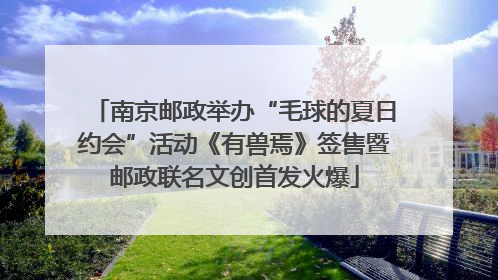 南京邮政举办“毛球的夏日约会”活动《有兽焉》签售暨邮政联名文创首发火爆