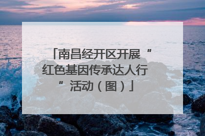 南昌经开区开展“红色基因传承达人行”活动（图）