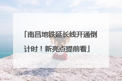 南昌地铁延长线开通倒计时！新亮点提前看