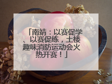 南靖：以赛促学、以赛促练，土楼趣味消防运动会火热开赛！