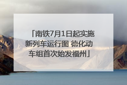 南铁7月1日起实施新列车运行图 德化动车组首次始发福州