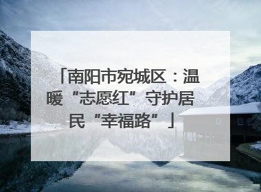 南阳市宛城区：温暖“志愿红”守护居民“幸福路”