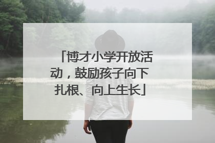 博才小学开放活动，鼓励孩子向下扎根、向上生长