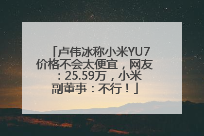 卢伟冰称小米YU7价格不会太便宜，网友：25.59万，小米副董事：不行！