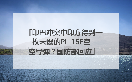 印巴冲突中印方得到一枚未爆的PL-15E空空导弹？国防部回应