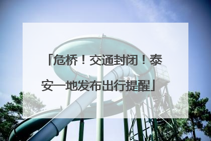 危桥！交通封闭！泰安一地发布出行提醒