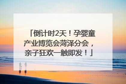 倒计时2天！孕婴童产业博览会菏泽分会，亲子狂欢一触即发！