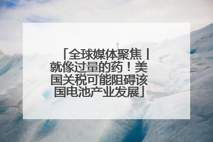 全球媒体聚焦丨就像过量的药！美国关税可能阻碍该国电池产业发展