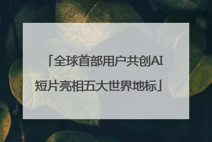 全球首部用户共创AI短片亮相五大世界地标