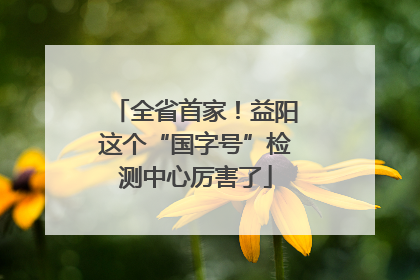 全省首家！益阳这个“国字号”检测中心厉害了