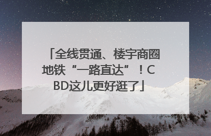 全线贯通、楼宇商圈地铁“一路直达”！CBD这儿更好逛了