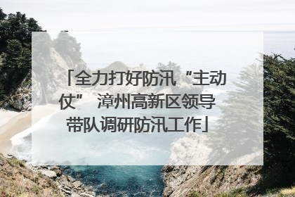 全力打好防汛“主动仗” 漳州高新区领导带队调研防汛工作