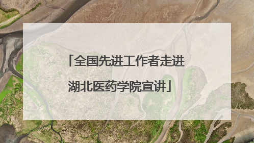 全国先进工作者走进湖北医药学院宣讲