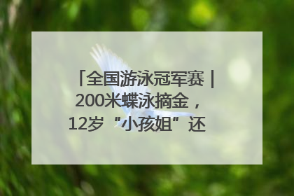 全国游泳冠军赛｜200米蝶泳摘金，12岁“小孩姐”还能制造多少惊喜？