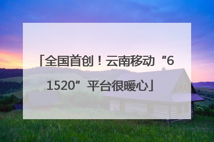 全国首创！云南移动“61520”平台很暖心