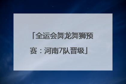 全运会舞龙舞狮预赛：河南7队晋级