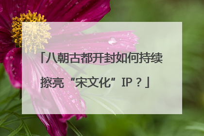 八朝古都开封如何持续擦亮“宋文化”IP？