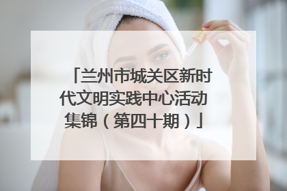 兰州市城关区新时代文明实践中心活动集锦（第四十期）