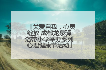 关爱自我，心灵绽放 成都龙泉驿洛带小学举办系列心理健康节活动