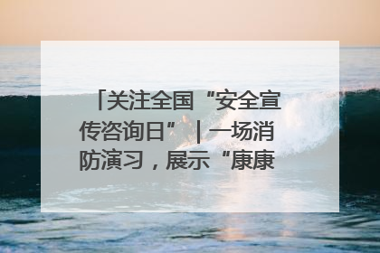 关注全国“安全宣传咨询日”｜一场消防演习，展示“康康”应急实力