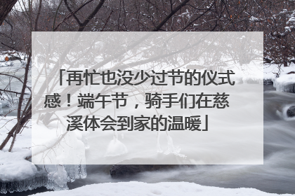 再忙也没少过节的仪式感！端午节，骑手们在慈溪体会到家的温暖