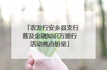 农发行安乡县支行普及金融知识万里行活动亮点纷呈