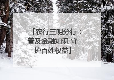农行三明分行：普及金融知识 守护百姓权益