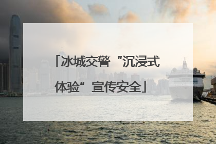 冰城交警“沉浸式体验”宣传安全