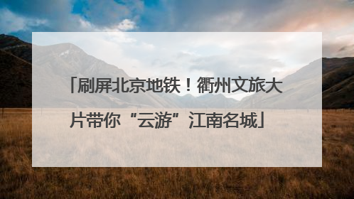 刷屏北京地铁！衢州文旅大片带你“云游”江南名城