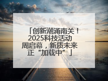创新潮涌南关！2025科技活动周启幕，新质未来正“加载中”