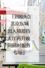 到晚9点 北京东城出入境接待大厅再开晚间延时服务专场