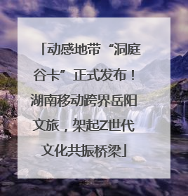 动感地带“洞庭谷卡”正式发布！湖南移动跨界岳阳文旅，架起Z世代文化共振桥梁