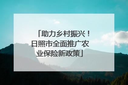 助力乡村振兴！日照市全面推广农业保险新政策