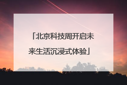 北京科技周开启未来生活沉浸式体验