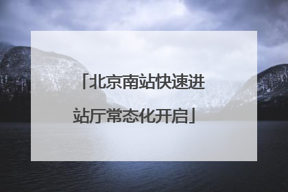 北京南站快速进站厅常态化开启