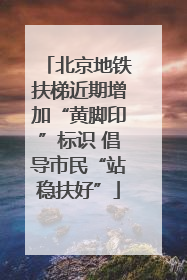 北京地铁扶梯近期增加“黄脚印”标识 倡导市民“站稳扶好”