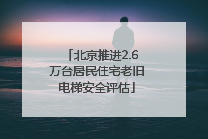 北京推进2.6万台居民住宅老旧电梯安全评估