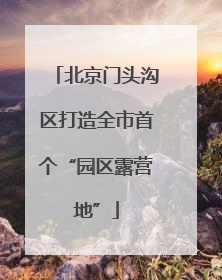 北京门头沟区打造全市首个“园区露营地”