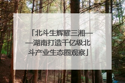 北斗生辉耀三湘——湖南打造千亿级北斗产业生态圈观察