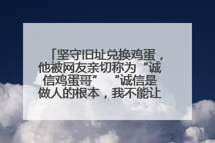 坚守旧址兑换鸡蛋，他被网友亲切称为“诚信鸡蛋哥” “诚信是做人的根本，我不能让人戳脊梁骨”