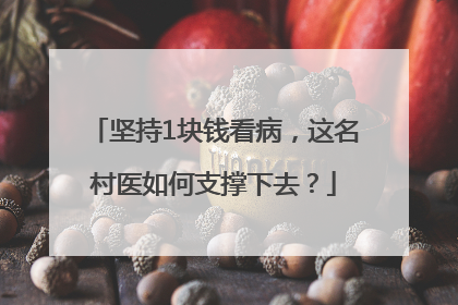 坚持1块钱看病，这名村医如何支撑下去？