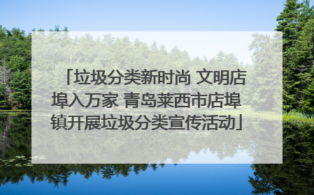垃圾分类新时尚 文明店埠入万家 青岛莱西市店埠镇开展垃圾分类宣传活动