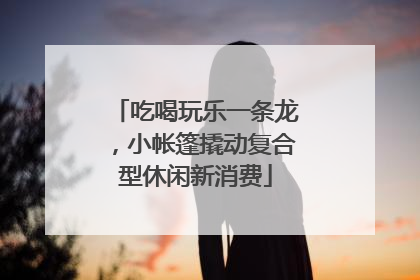 吃喝玩乐一条龙，小帐篷撬动复合型休闲新消费