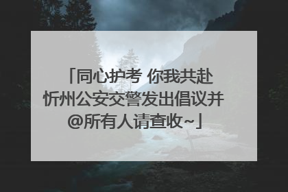 同心护考 你我共赴 忻州公安交警发出倡议并@所有人请查收~