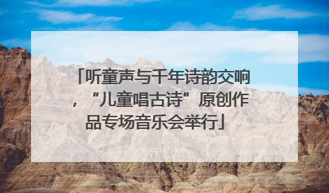 听童声与千年诗韵交响，“儿童唱古诗”原创作品专场音乐会举行