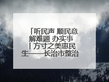 听民声 顺民意 解难题 办实事 丨方寸之美惠民生——长治市整治城隍庙周边市容环境提升城市品质