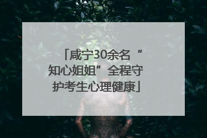 咸宁30余名“知心姐姐”全程守护考生心理健康