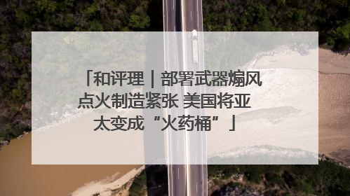 和评理｜部署武器煽风点火制造紧张 美国将亚太变成“火药桶”
